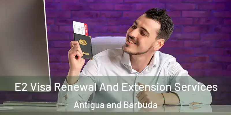 E2 Visa Renewal And Extension Services Antigua and Barbuda