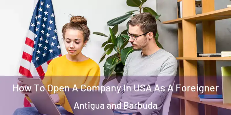  How To Open A Company In USA As A Foreigner Antigua and Barbuda